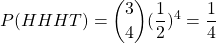 \[P(HHHT) = \binom{3}{4} (\frac{1}{2})^4 = \frac{1}{4}\]